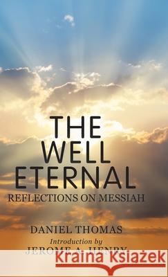The Well Eternal: Reflections on Messiah Daniel Thomas, Jerome A Henry 9781982230791 Balboa Press