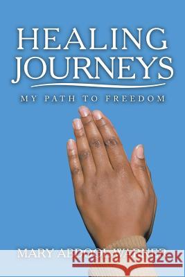 Healing Journeys: My Path to Freedom Mary Abdool-Warner 9781982230937 Balboa Press