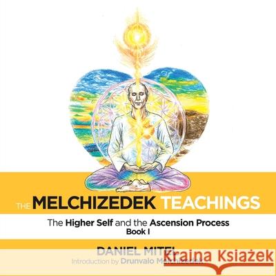 The Melchizedek Teachings: The Higher Self and the Ascension Process Daniel Mitel, Drunvalo Melchizedek 9781982231422 Balboa Press