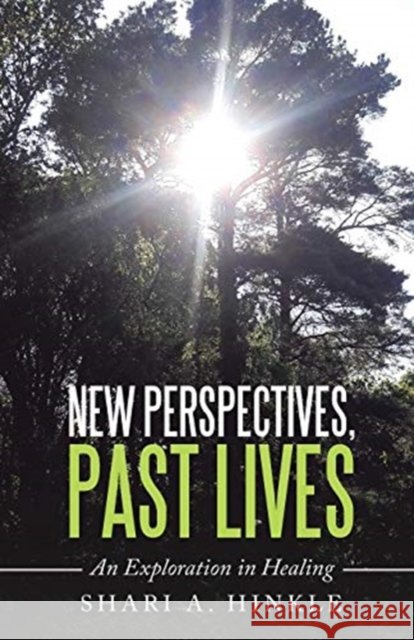 New Perspectives, Past Lives: An Exploration in Healing Shari a Hinkle 9781982233457