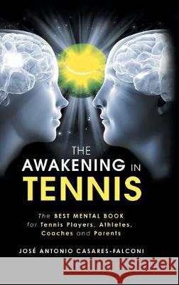 The Awakening in Tennis: The Best Mental Book for Tennis Players, Athletes, Coaches and Parents Jose Antonio Casares-Falconi 9781982233969 Balboa Press
