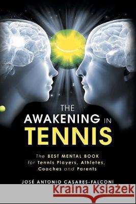 The Awakening in Tennis: The Best Mental Book for Tennis Players, Athletes, Coaches and Parents Jose Antonio Casares-Falconi 9781982233976 Balboa Press