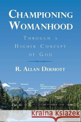 Championing Womanhood: Through a Higher Concept of God R Allan Dermott 9781982234089