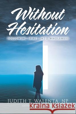 Without Hesitation: Following Spirit into Wholeness Judith T Walenta Np, Jane W Rehl, PhD 9781982235253