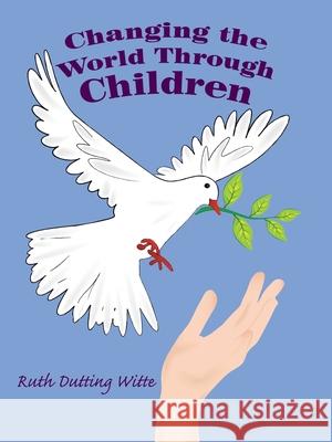 Changing the World Through Children Ruth Dutting Witte 9781982235321 Balboa Press