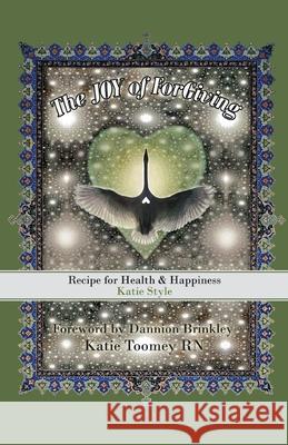 The Joy of Forgiving: Recipe for Health & Happiness, Katie Style Katie Toomey, RN, Dannion Brinkley 9781982235574