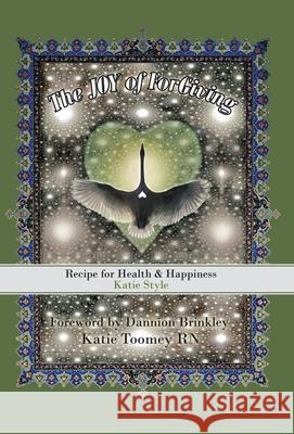 The Joy of Forgiving: Recipe for Health & Happiness, Katie Style Katie Toomey, RN, Dannion Brinkley 9781982235598