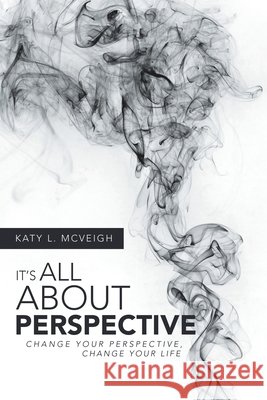 It's All About Perspective: Change Your Perspective, Change Your Life Katy L McVeigh 9781982236311