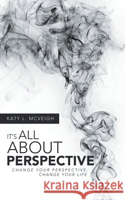 It's All About Perspective: Change Your Perspective, Change Your Life Katy L McVeigh 9781982236328
