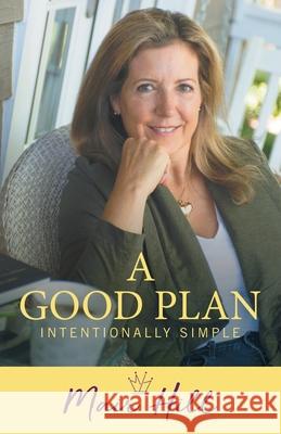 A Good Plan: Intentionally Simple Mair Hill 9781982236403 Balboa Press