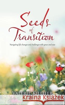 Seeds of Transition: Navigating Life Changes and Challenges with Grace and Ease Valerie Killifer 9781982236717 Balboa Press
