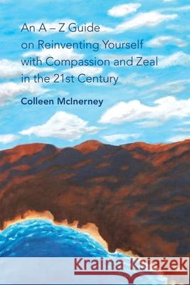 An a - Z Guide on Reinventing Yourself with Compassion and Zeal in the 21St Century Colleen McInerney 9781982236946