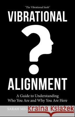 Vibrational Alignment: A Guide to Understanding Who You Are and Why You Are Here Sarah Megan Spence 9781982239138