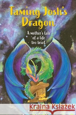Taming Josh's Dragon: A Mother's Tale of a Life Too Brief. Debbie Sumner 9781982240202