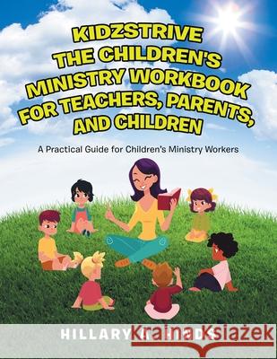 Kidzstrive the Children's Ministry Workbook for Teachers, Parents, and Children: A Practical Guide for Children's Ministry Workers Hillary Hinds 9781982240677