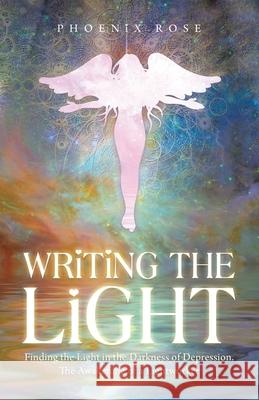 Writing the Light: Finding the Light in the Darkness of Depression. the Awakening of a Lightworker Phoenix Rose 9781982241865 Balboa Press