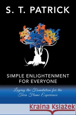 Simple Enlightenment for Everyone: Laying the Foundation for the Twin Flame Experience S T Patrick 9781982242787 Balboa Press