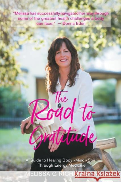 The Road to Gratitude: A Guide to Healing Body Mind Spirit Through Energy Medicine Melissa G Richardson 9781982243036
