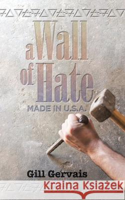 A Wall of Hate: Made in the Usa Gill Gervais 9781982243173 Balboa Press