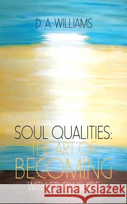 Soul Qualities: the Art of Becoming with Study Guide D a Williams 9781982244231 Balboa Press