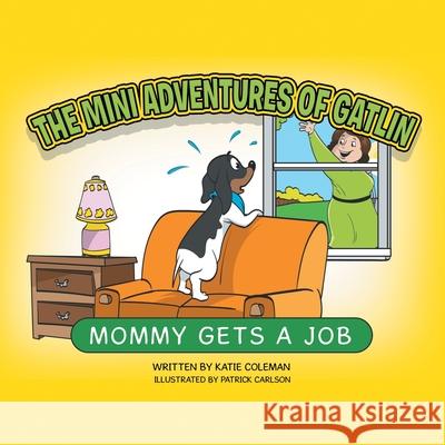 The Mini Adventures of Gatlin: Mommy Gets a Job Katie Coleman, Patrick Carlson 9781982244408 Balboa Press
