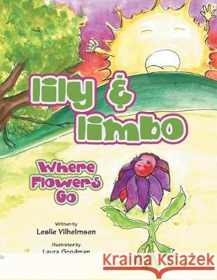 Lily & Limbo: Where Flowers Go Leslie Vilhelmsen Laura Goodman 9781982245023 Balboa Press