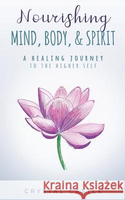 Nourishing Mind, Body, & Spirit: A Healing Journey to the Higher Self Castle, Crystal 9781982245375