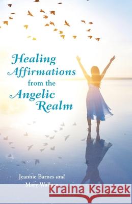 Healing Affirmations from the Angelic Realm Jeannie Barnes Mary Wallace 9781982246563