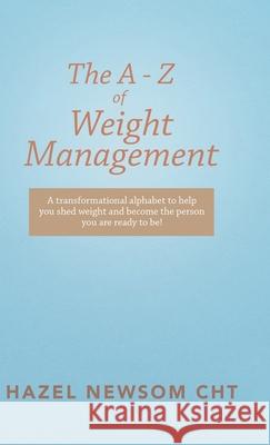 The a - Z of Weight Management: A Transformational Alphabet to Help You Shed Weight and Become the Person You Are Ready to Be! Hazel Newsom Cht 9781982247720