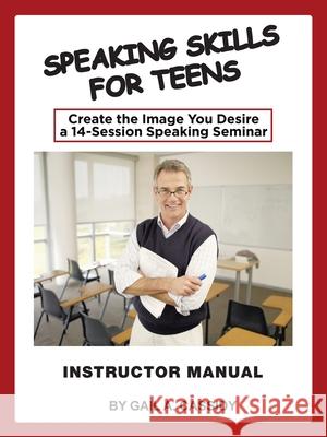 Speaking Skills for Teens Instructor Manual: Create the Image You Desire a 14-Session Speaking Seminar Gail A. Cassidy 9781982247874 Balboa Press