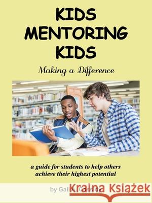 Kids Mentoring Kids: Making a Difference a Guide for Students to Help Others Achieve Their Highest Potential Gail A Cassidy 9781982248383