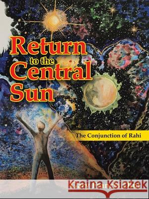 Return to the Central Sun: The Conjunction of Rahi Gary Francis Dini 9781982248628 Balboa Press