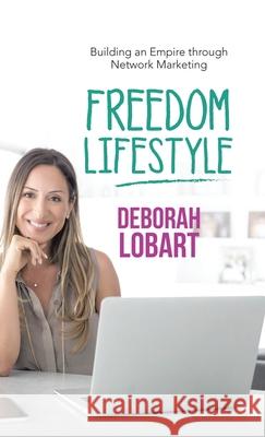 Freedom Lifestyle: Building an Empire Through Network Marketing Deborah Lobart 9781982248659 Balboa Press