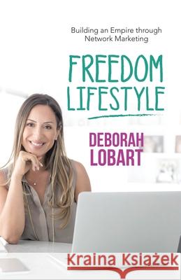 Freedom Lifestyle: Building an Empire Through Network Marketing Deborah Lobart 9781982248666 Balboa Press