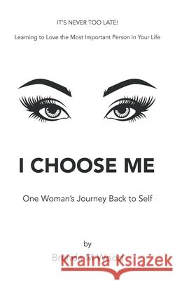 I Choose Me: One Woman's Journey Back to Self Brenda M. Wood 9781982249199