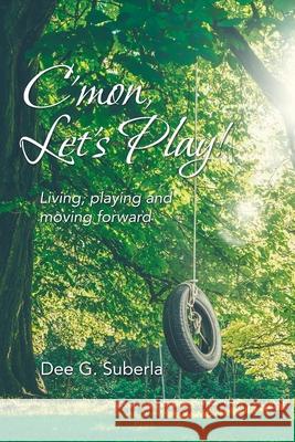 C'Mon, Let's Play!: Living, Playing and Moving Forward Dee G Suberla 9781982249809