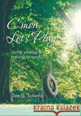 C'Mon, Let's Play!: Living, Playing and Moving Forward Dee G Suberla 9781982249823
