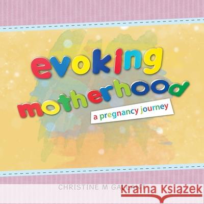 Evoking Motherhood: A Pregnancy Journey Christine M Gallant 9781982249885