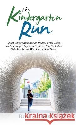 The Kindergarten Run: Spirit Gives Guidance on Peace, Grief, Loss, and Healing. They Also Explain How the Other Side Works and Who Gets to G Bob Jacobs 9781982250232
