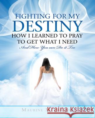 Fighting for My Destiny How I Learned to Pray to Get What I Need: And How You Can Do It Too Maurine McFarlane 9781982251918