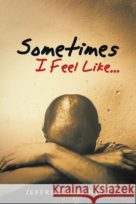 Sometimes I Feel Like... Jeffrey B. Hunter 9781982252090