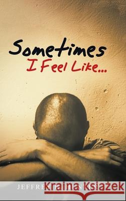 Sometimes I Feel Like... Jeffrey B. Hunter 9781982252113