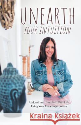 Unearth Your Intuition: Uplevel and Transform Your Life Using Your Inner Superpowers Jennifer S. Abra 9781982252984