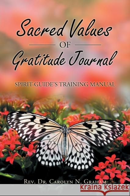 Sacred Values of Gratitude Journal: Spirit-Guide's Training Manual REV Dr Carolyn N Graham 9781982253028