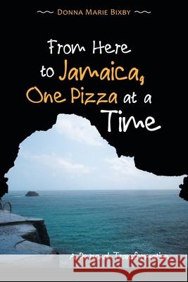 From Here to Jamaica, One Pizza at a Time: A Personal Transformation Donna Marie Bixby 9781982253127