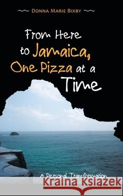 From Here to Jamaica, One Pizza at a Time: A Personal Transformation Donna Marie Bixby 9781982253134 Balboa Press