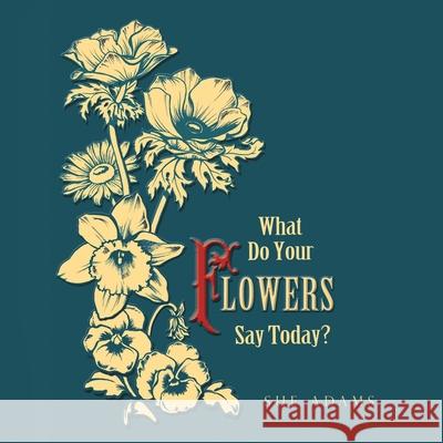 What Do Your Flowers Say Today? Sue Adams 9781982253738 Balboa Press