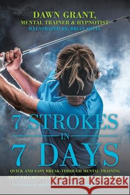 7 Strokes in 7 Days: Quick and Easy Break-Through Mental Training That Will Revolutionize Your Golf Game and Life Dawn Grant Brian Shull 9781982254117