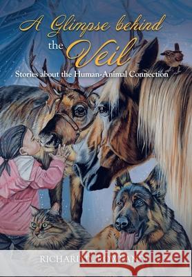 A Glimpse Behind the Veil: Stories About the Human-Animal Connection Richard D. Rowland 9781982255558