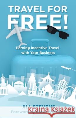 Travel for Free!: Earning Incentive Travel with Your Business Jill Stevens, Steve Wiltshire 9781982255671